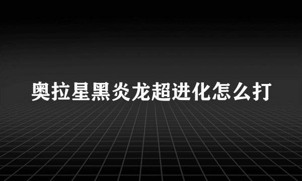 奥拉星黑炎龙超进化怎么打