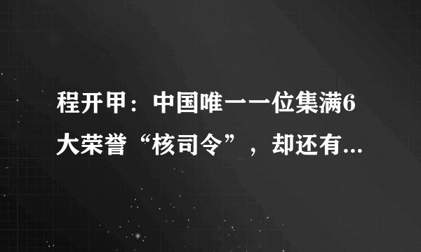 程开甲：中国唯一一位集满6大荣誉“核司令”，却还有很多人不认识他