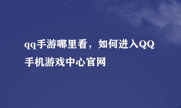qq手游哪里看，如何进入QQ手机游戏中心官网