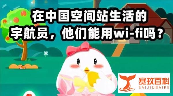 在中国空间站生活的宇航员，他们能用Wi-Fi吗？今日蚂蚁庄园最新答案