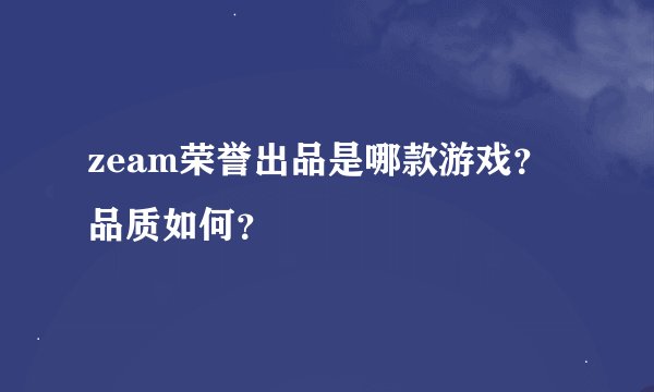 zeam荣誉出品是哪款游戏？品质如何？