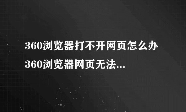 360浏览器打不开网页怎么办 360浏览器网页无法打开解决方法