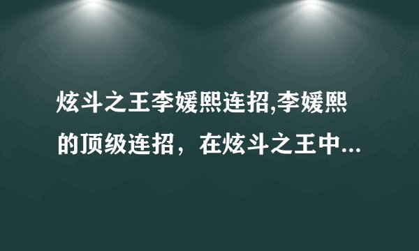 炫斗之王李媛熙连招,李媛熙的顶级连招，在炫斗之王中震惊所有人！