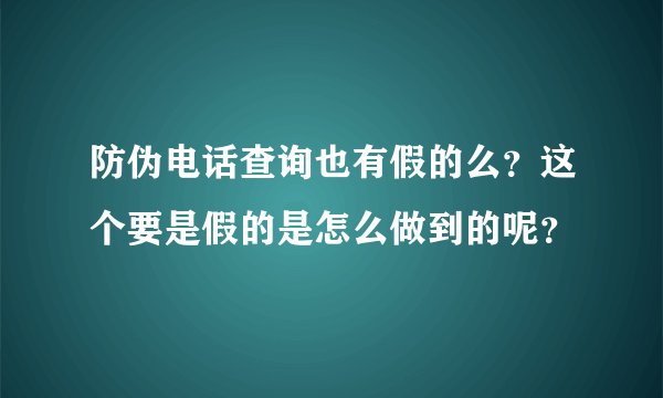 防伪电话查询也有假的么？这个要是假的是怎么做到的呢？