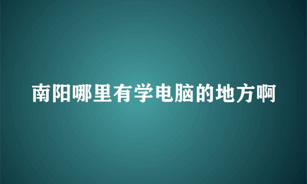 南阳哪里有学电脑的地方啊