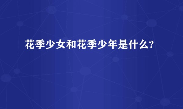 花季少女和花季少年是什么?