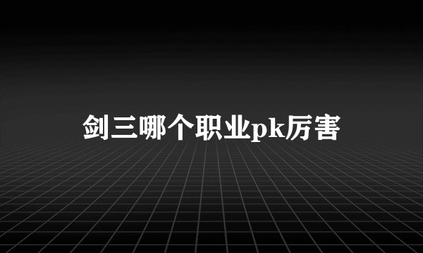剑三哪个职业pk厉害