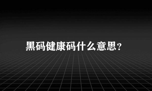 黑码健康码什么意思？
