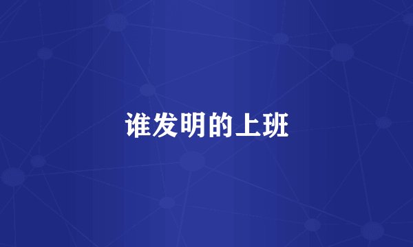 谁发明的上班