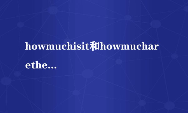 howmuchisit和howmucharethey的区别