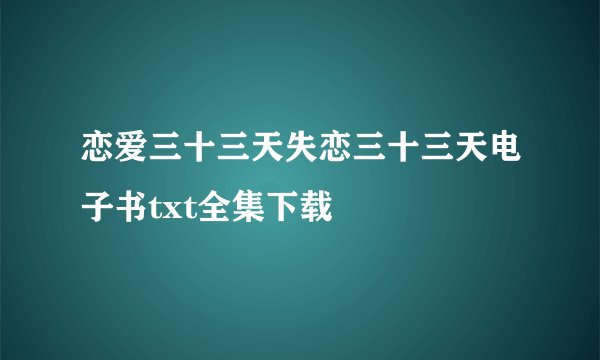恋爱三十三天失恋三十三天电子书txt全集下载