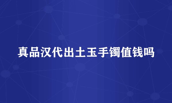 真品汉代出土玉手镯值钱吗