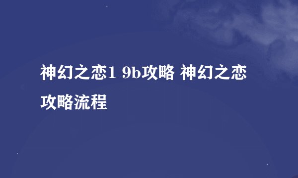 神幻之恋1 9b攻略 神幻之恋攻略流程