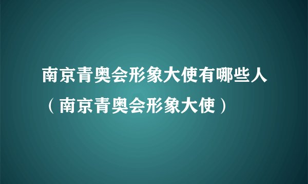 南京青奥会形象大使有哪些人（南京青奥会形象大使）
