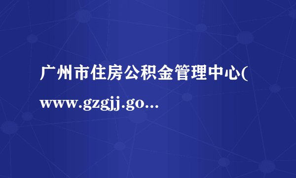 广州市住房公积金管理中心(www.gzgjj.gov.cn)