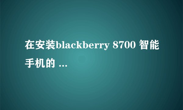 在安装blackberry 8700 智能手机的 桌面管理器4.5 完整安装之前向导已中断。求解决！(不要重装系统啊!)