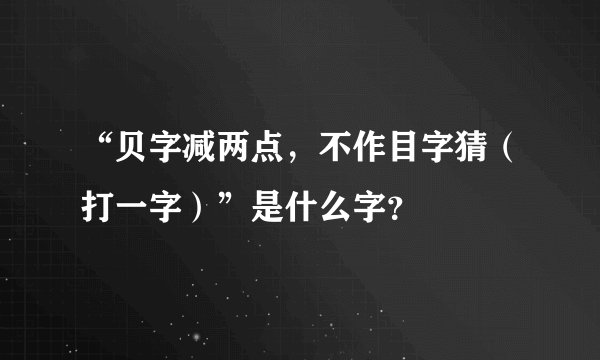 “贝字减两点，不作目字猜（打一字）”是什么字？