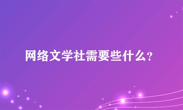 网络文学社需要些什么？