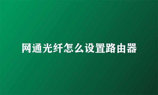 网通光纤怎么设置路由器