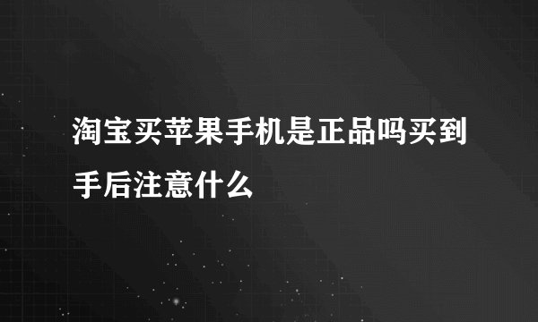 淘宝买苹果手机是正品吗买到手后注意什么