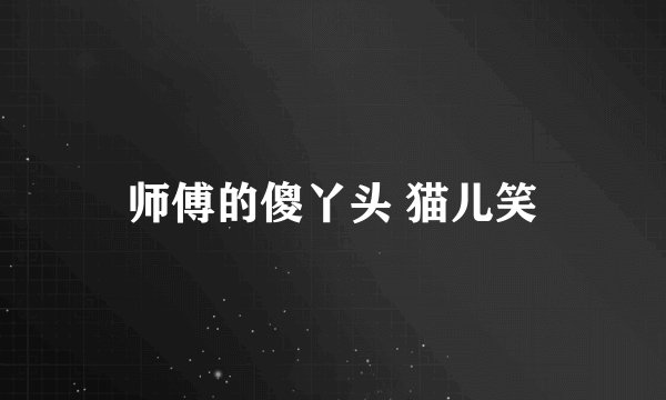 师傅的傻丫头 猫儿笑