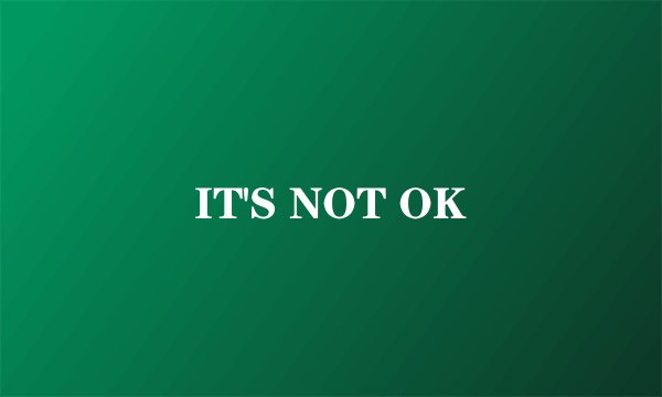 IT'S NOT OK