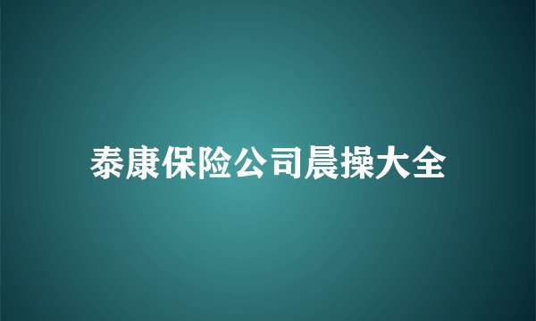 泰康保险公司晨操大全