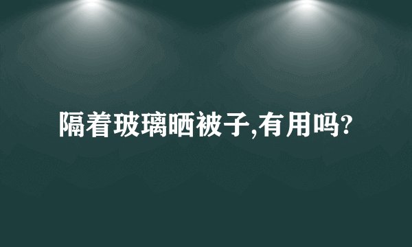 隔着玻璃晒被子,有用吗?
