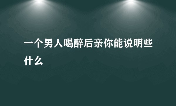 一个男人喝醉后亲你能说明些什么
