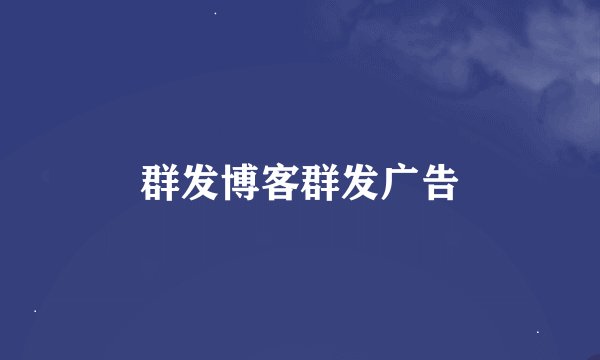 群发博客群发广告