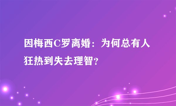因梅西C罗离婚:为何总有人狂热到失去理智?