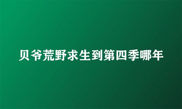 贝爷荒野求生到第四季哪年