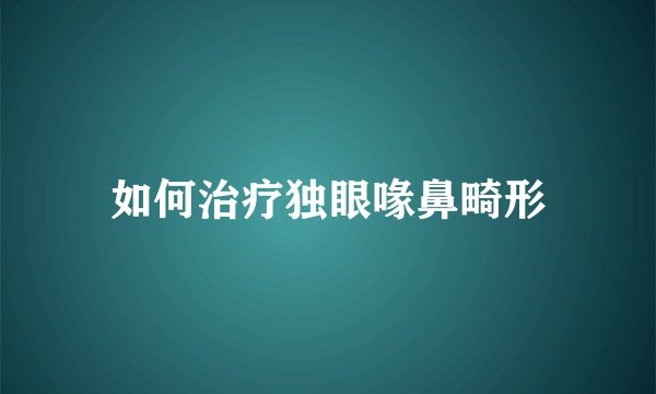 如何治疗独眼喙鼻畸形