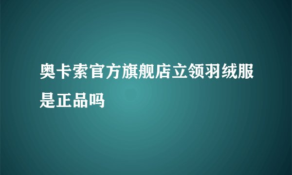 奥卡索官方旗舰店立领羽绒服是正品吗