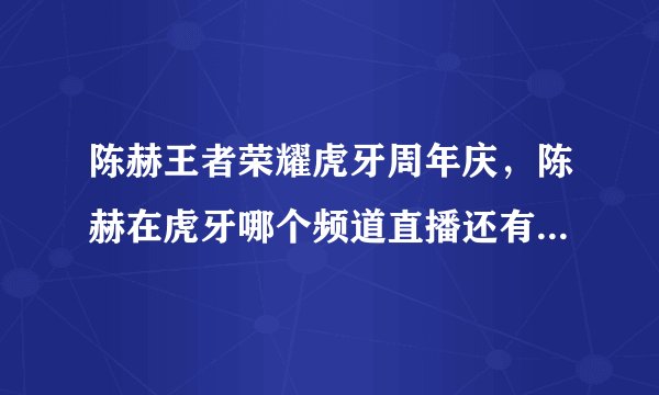 陈赫王者荣耀虎牙周年庆，陈赫在虎牙哪个频道直播还有几点开播