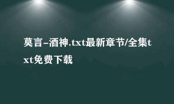 莫言-酒神.txt最新章节/全集txt免费下载