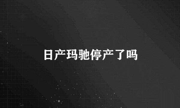 日产玛驰停产了吗