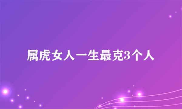 属虎女人一生最克3个人