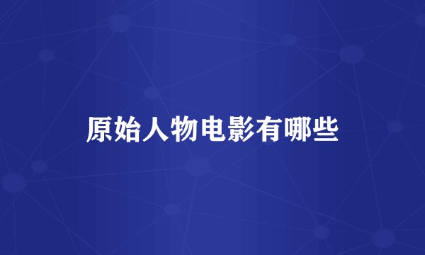 原始人物电影有哪些