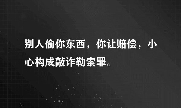 别人偷你东西，你让赔偿，小心构成敲诈勒索罪。