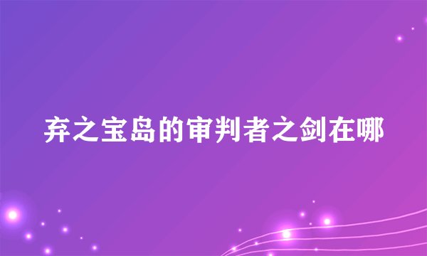 弃之宝岛的审判者之剑在哪