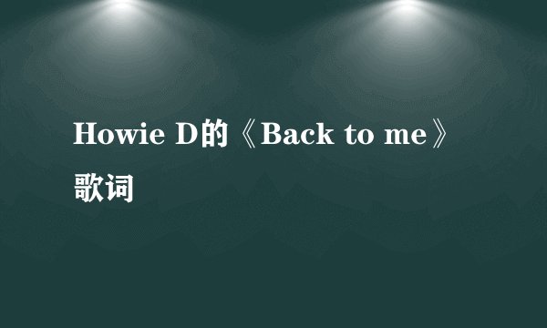 Howie D的《Back to me》 歌词