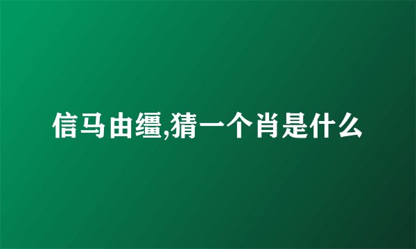 信马由缰,猜一个肖是什么