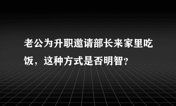 老公为升职邀请部长来家里吃饭，这种方式是否明智？