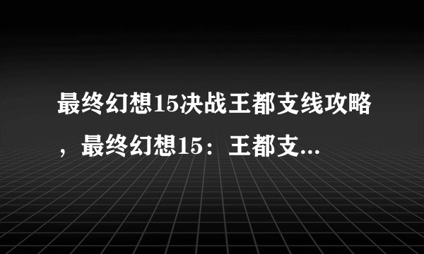 最终幻想15决战王都支线攻略，最终幻想15：王都支线攻略指南