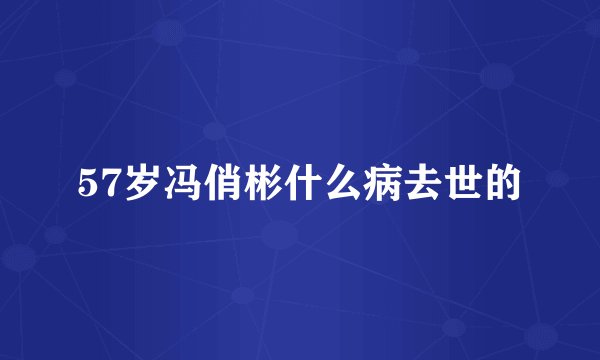 57岁冯俏彬什么病去世的