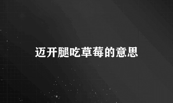 迈开腿吃草莓的意思