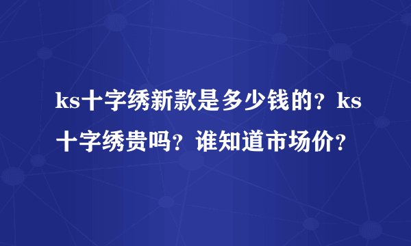 ks十字绣新款是多少钱的？ks十字绣贵吗？谁知道市场价？