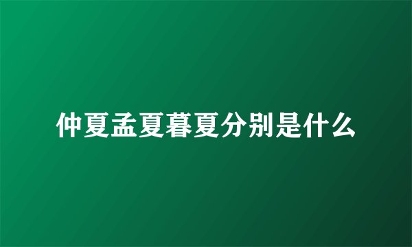 仲夏孟夏暮夏分别是什么