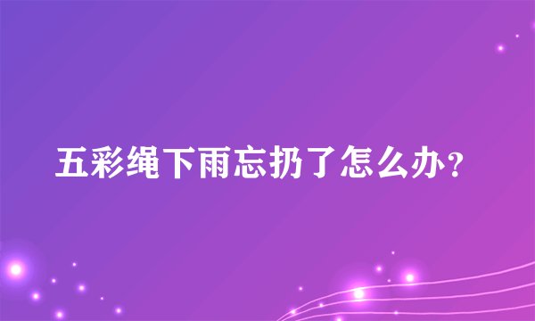 五彩绳下雨忘扔了怎么办？